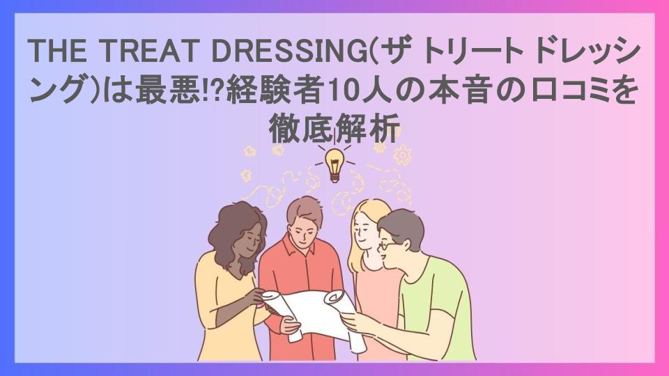 THE TREAT DRESSING(ザ トリート ドレッシング)は最悪!?経験者10人の本音の口コミを徹底解析